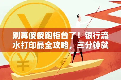别再傻傻跑柜台了！银行流水打印最全攻略，三分钟就搞懂