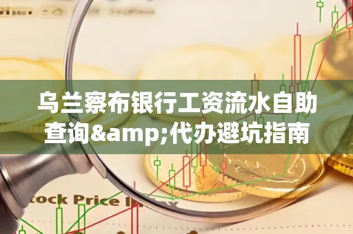 乌兰察布银行工资流水自助查询&代办避坑指南｜全网最全攻略