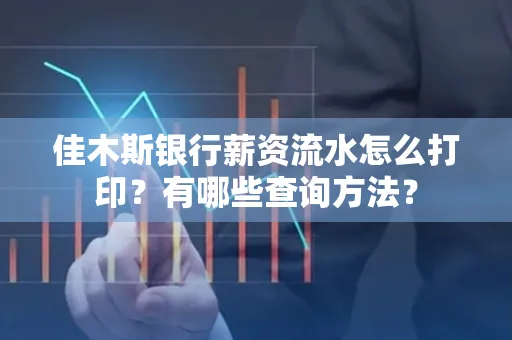 佳木斯银行薪资流水怎么打印？有哪些查询方法？
