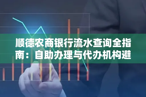 顺德农商银行流水查询全指南：自助办理与代办机构避坑手册