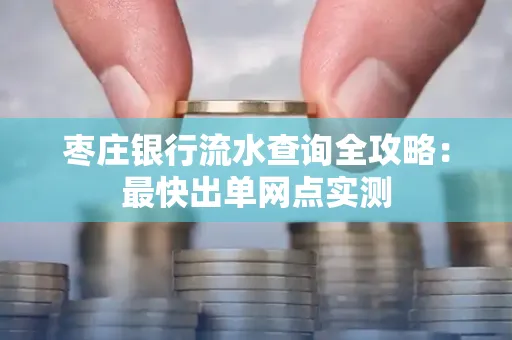 枣庄银行流水查询全攻略：最快出单网点实测