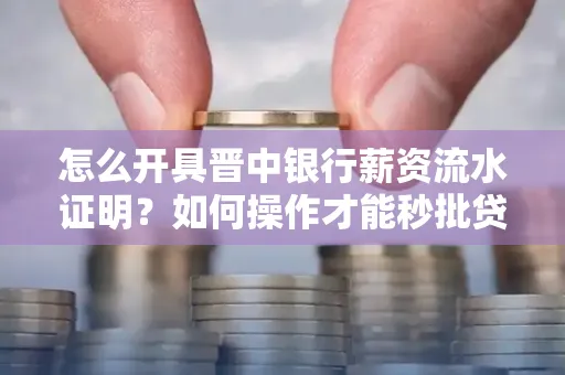 怎么开具晋中银行薪资流水证明？如何操作才能秒批贷款？