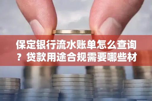 保定银行流水账单怎么查询?贷款用途合规需要哪些材料?