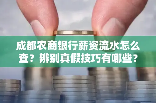 成都农商银行薪资流水怎么查?辨别真假技巧有哪些?
