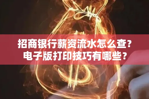 招商银行薪资流水怎么查？电子版打印技巧有哪些？
